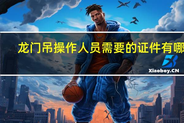 龙门吊操作人员需要的证件有哪些