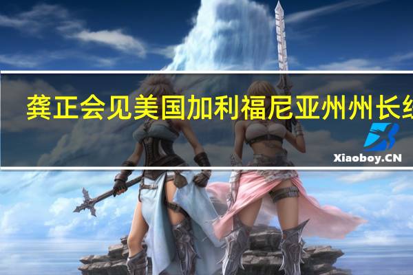 龚正会见美国加利福尼亚州州长纽森