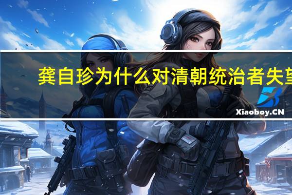 龚自珍为什么对清朝统治者失望（龚自珍为什么辞官）