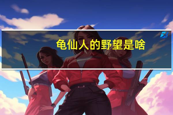 龟仙人的野望是啥（龟仙人的野望）