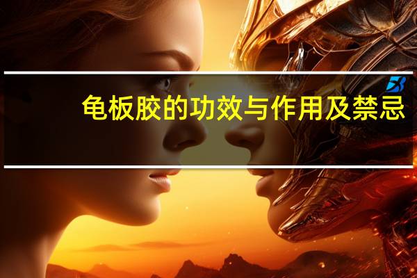 龟板胶的功效与作用及禁忌（龟板胶）