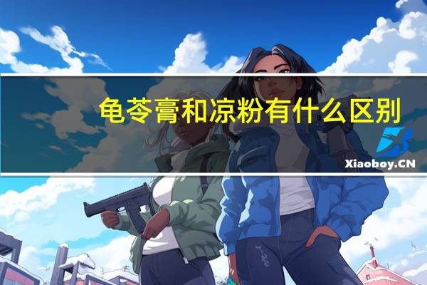 龟苓膏和凉粉有什么区别
