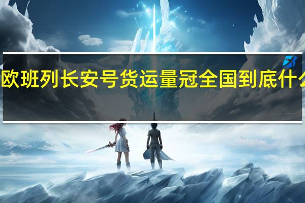 中欧班列长安号货运量冠全国 到底什么情况嘞