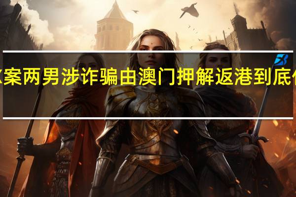 JPEX案两男涉诈骗　由澳门押解返港 到底什么情况嘞