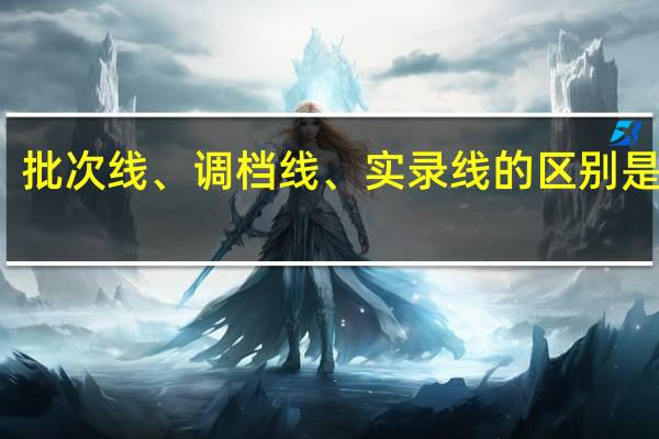 ，批次线、调档线、实录线的区别是什么
