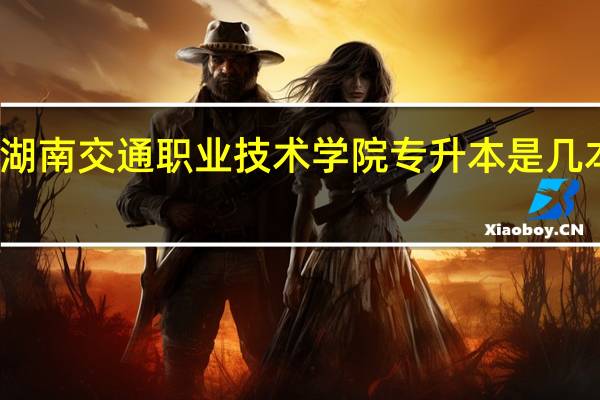 ，湖南交通职业技术学院专升本是几本院校