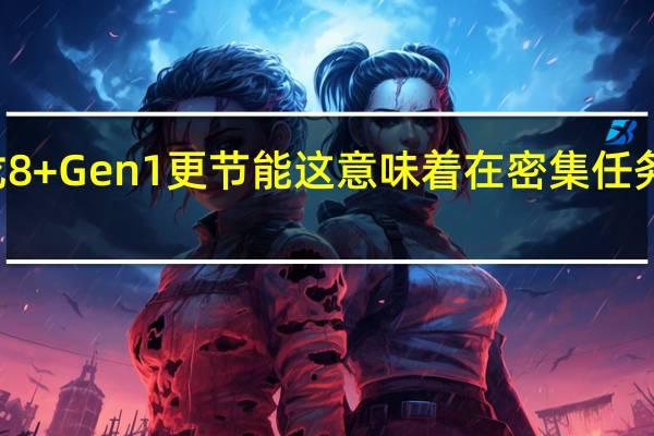 ,骁龙8Gen2将比骁龙8+Gen1更节能这意味着在密集任务期间具有更好的持续性能