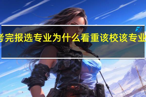 ，高考完报选专业为什么看重该校该专业全国排名