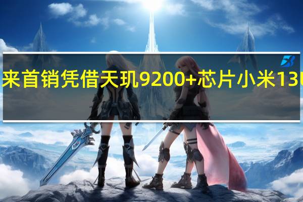 ,RedmiK60至尊版迎来首销凭借天玑9200+芯片小米13Ultra同款华星光电C7屏幕