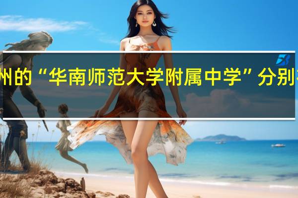：在广州的“华南师范大学附属中学”分别在什么地方