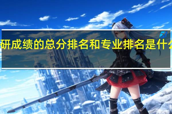 ：考研成绩的总分排名和专业排名是什么意思呢
