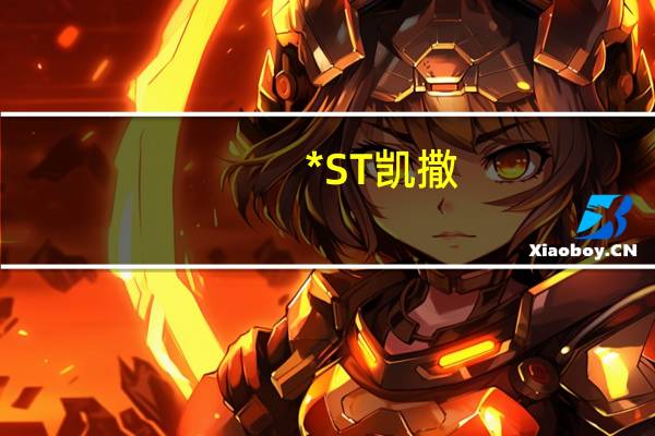 *ST凯撒：因涉嫌信息披露违法违规证监会决定对公司及实际控制人立案