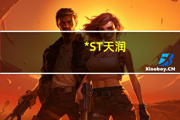 *ST天润：公司股票已被深圳证券交易所决定终止上市将于2023年8月11日被深圳证券交易所摘牌