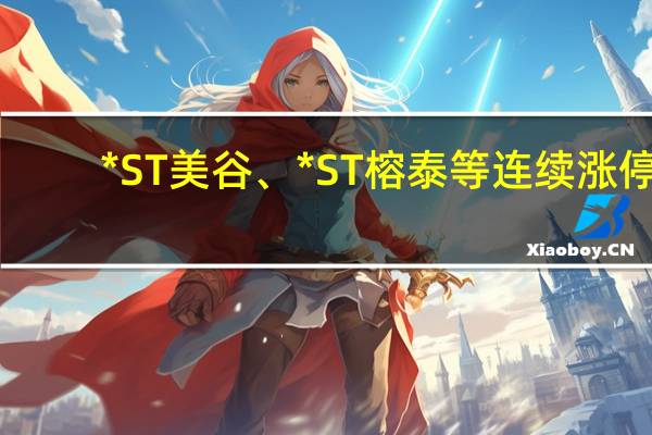 * ST美谷、* ST榕泰等连续涨停