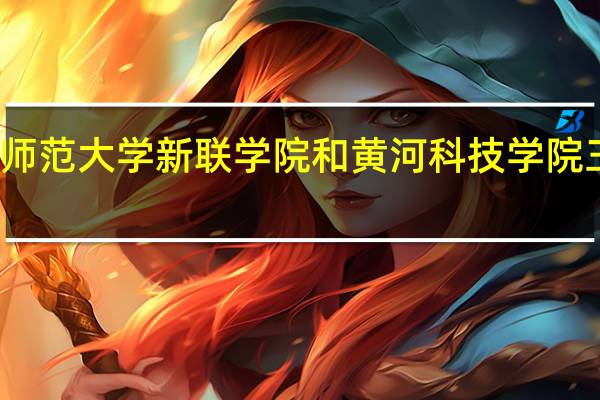 .河南师范大学新联学院和黄河科技学院三本哪个好