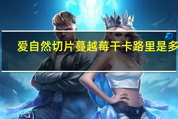 .爱自然 切片蔓越莓干卡路里是多少