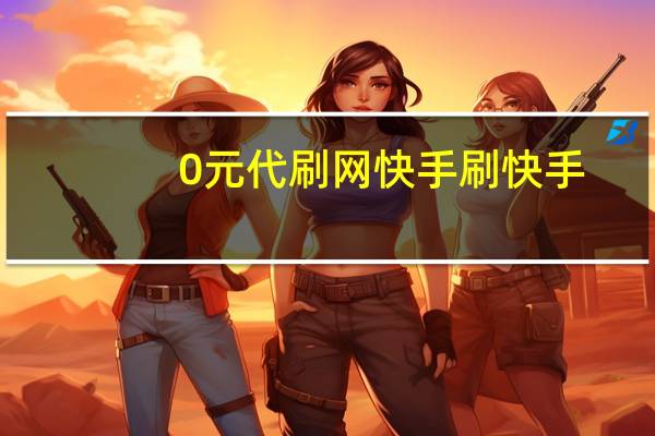 0元代刷网快手 刷快手
