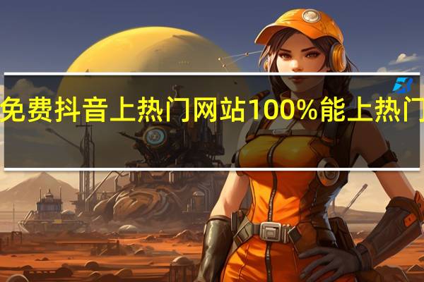 0元免费抖音上热门网站 100%能上热门的短视频(抖音免费上热门教程)