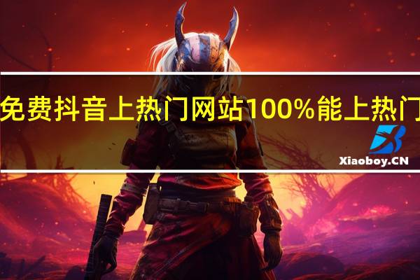 0元免费抖音上热门网站 100%能上热门的短视频(抖音免费上热门教程)