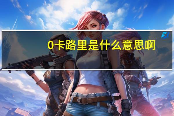0卡路里是什么意思啊（0卡路里是什么意思）