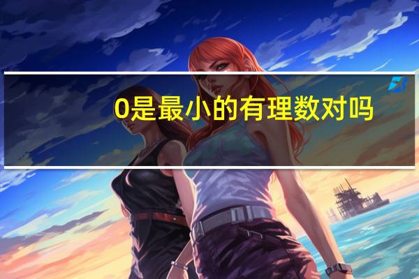 0是最小的有理数对吗
