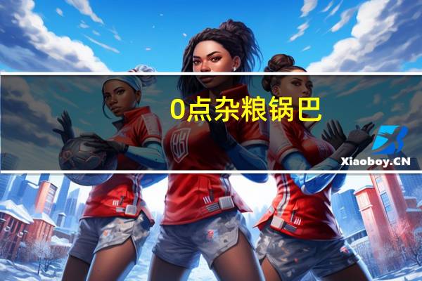 0点 杂粮锅巴(麻辣味)卡路里是多少