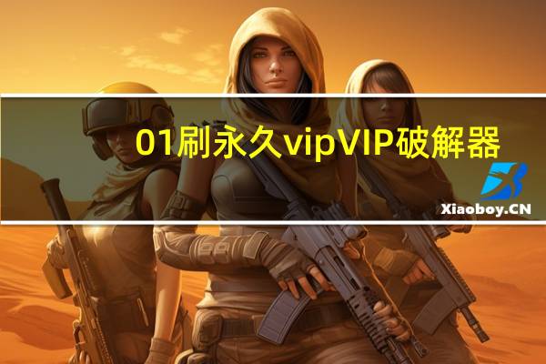 0.01刷永久vip VIP破解器(2020一键刷永久免费svip)