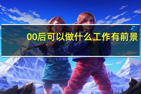 00后可以做什么工作有前景