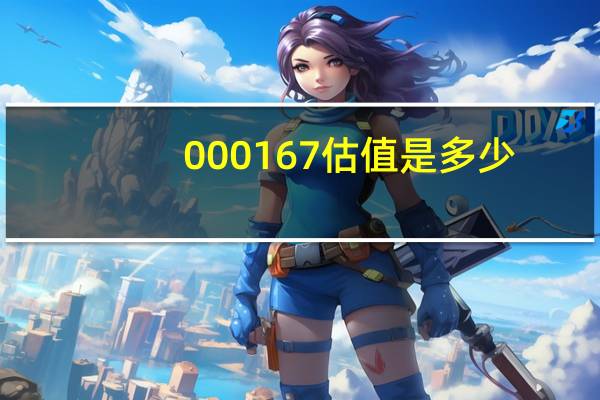 000167估值是多少（000167）