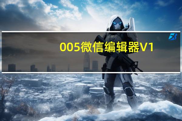 005微信编辑器 V1.0 绿色免费版（005微信编辑器 V1.0 绿色免费版功能简介）