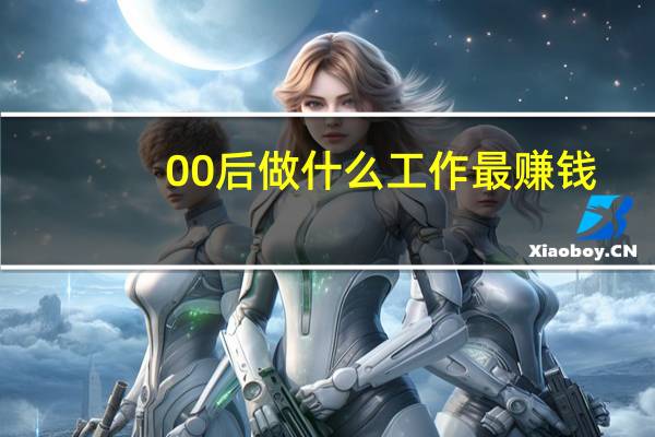 00后做什么工作最赚钱