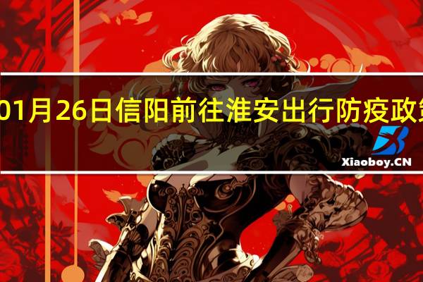 01月26日信阳前往淮安出行防疫政策查询-从信阳出发到淮安的防疫政策