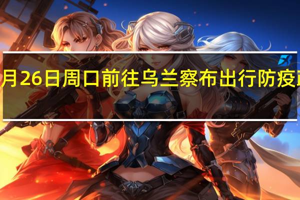 01月26日周口前往乌兰察布出行防疫政策查询-从周口出发到乌兰察布的防疫政策