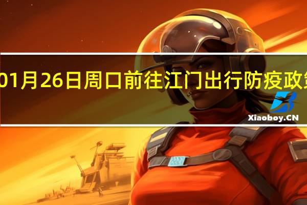 01月26日周口前往江门出行防疫政策查询-从周口出发到江门的防疫政策