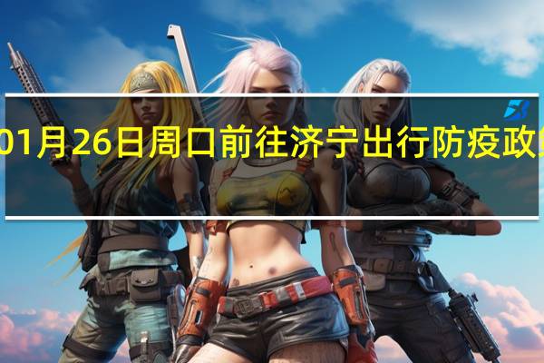 01月26日周口前往济宁出行防疫政策查询-从周口出发到济宁的防疫政策