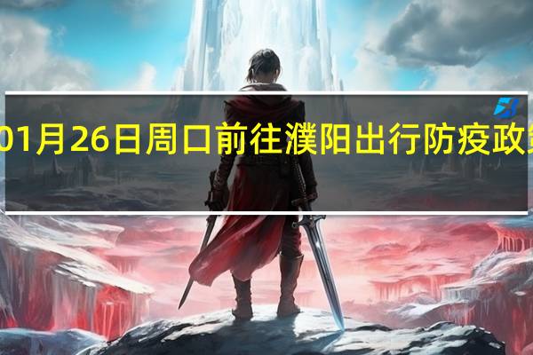 01月26日周口前往濮阳出行防疫政策查询-从周口出发到濮阳的防疫政策