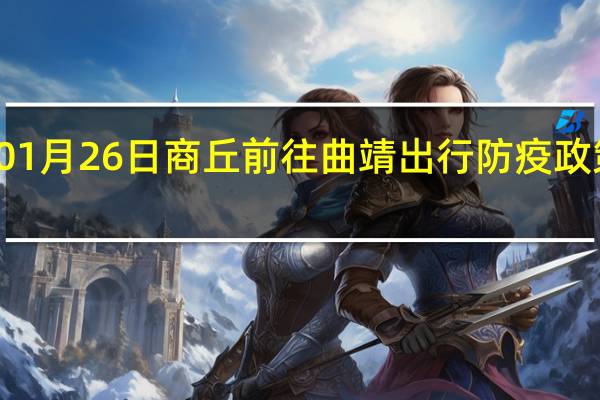 01月26日商丘前往曲靖出行防疫政策查询-从商丘出发到曲靖的防疫政策