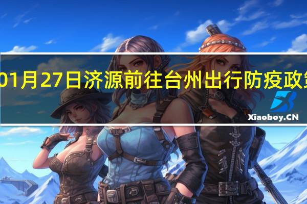01月27日济源前往台州出行防疫政策查询-从济源出发到台州的防疫政策