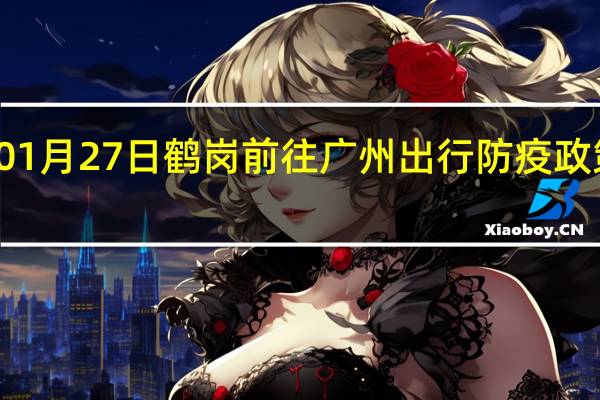 01月27日鹤岗前往广州出行防疫政策查询-从鹤岗出发到广州的防疫政策