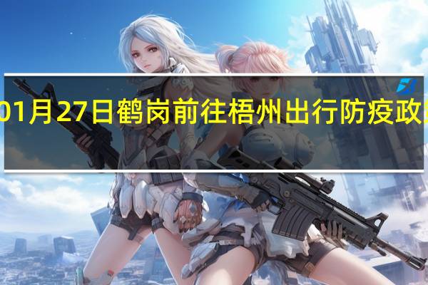 01月27日鹤岗前往梧州出行防疫政策查询-从鹤岗出发到梧州的防疫政策