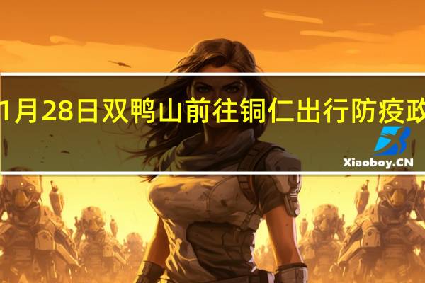 01月28日双鸭山前往铜仁出行防疫政策查询-从双鸭山出发到铜仁的防疫政策