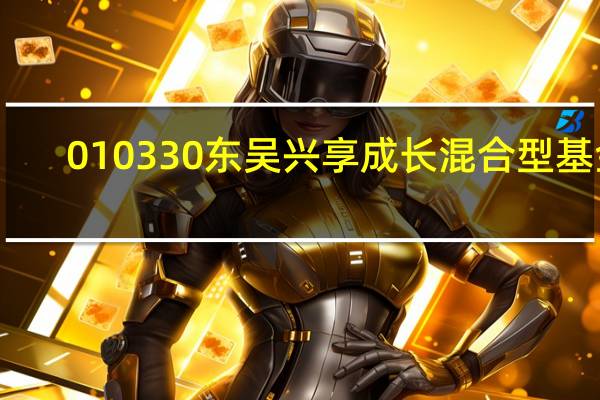 010330东吴兴享成长混合型基金（010330）