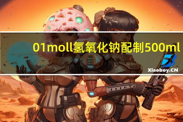 01moll氢氧化钠配制500ml（0 1mol l氢氧化钠配制）