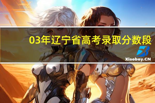 03年辽宁省高考录取分数段