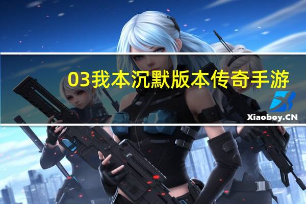03我本沉默版本传奇手游（03我本沉默版本传奇）