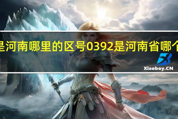 0398是河南哪里的区号 0392是河南省哪个地方的区号