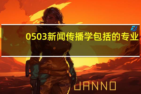 0503新闻传播学包括的专业