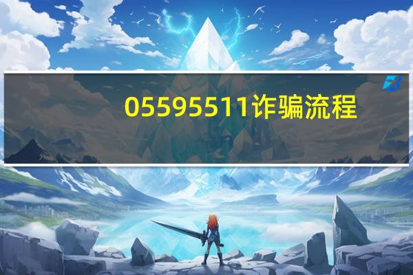 05595511诈骗流程