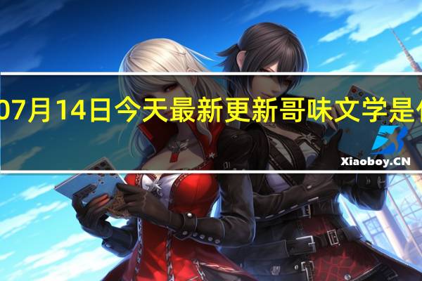  07月14日今天最新更新 哥味文学是什么梗
