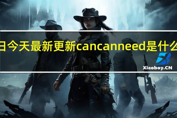  07月14日今天最新更新 cancanneed是什么意思百度贴吧